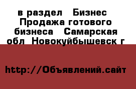  в раздел : Бизнес » Продажа готового бизнеса . Самарская обл.,Новокуйбышевск г.